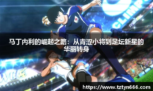 马丁内利的崛起之路：从青涩小将到足坛新星的华丽转身