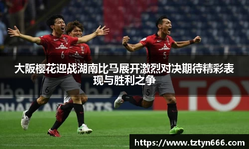 大阪樱花迎战湖南比马展开激烈对决期待精彩表现与胜利之争