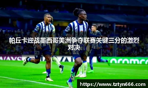 帕丘卡迎战墨西哥美洲争夺联赛关键三分的激烈对决