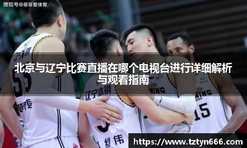北京与辽宁比赛直播在哪个电视台进行详细解析与观看指南