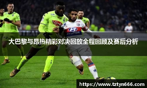 大巴黎与昂热精彩对决回放全程回顾及赛后分析